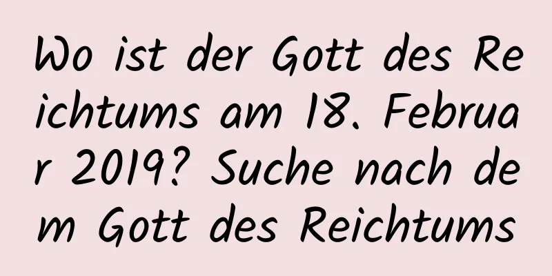 Wo ist der Gott des Reichtums am 18. Februar 2019? Suche nach dem Gott des Reichtums