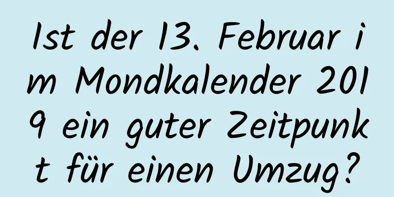 Ist der 13. Februar im Mondkalender 2019 ein guter Zeitpunkt für einen Umzug?