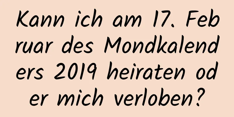 Kann ich am 17. Februar des Mondkalenders 2019 heiraten oder mich verloben?