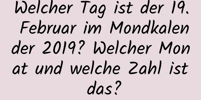 Welcher Tag ist der 19. Februar im Mondkalender 2019? Welcher Monat und welche Zahl ist das?