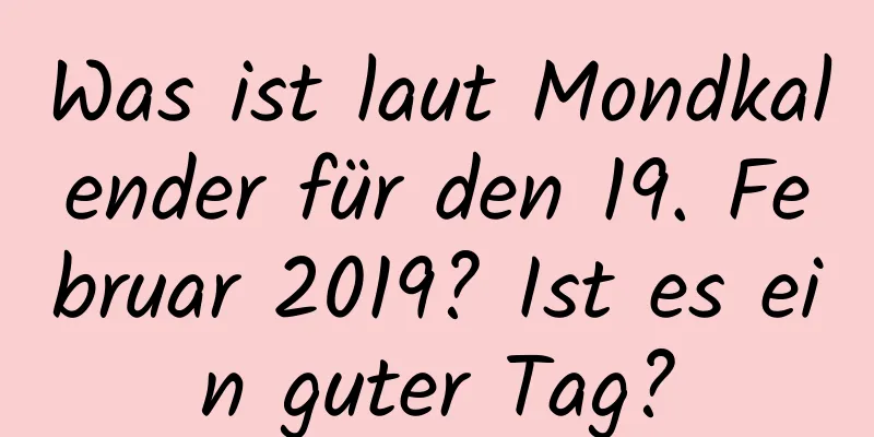 Was ist laut Mondkalender für den 19. Februar 2019? Ist es ein guter Tag?