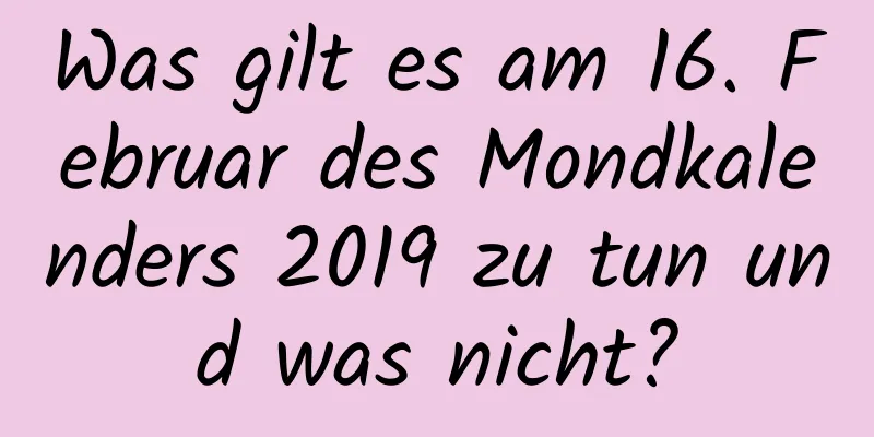 Was gilt es am 16. Februar des Mondkalenders 2019 zu tun und was nicht?