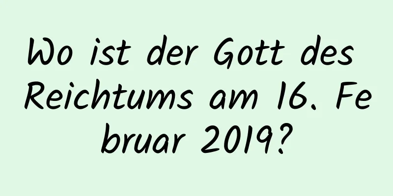 Wo ist der Gott des Reichtums am 16. Februar 2019?