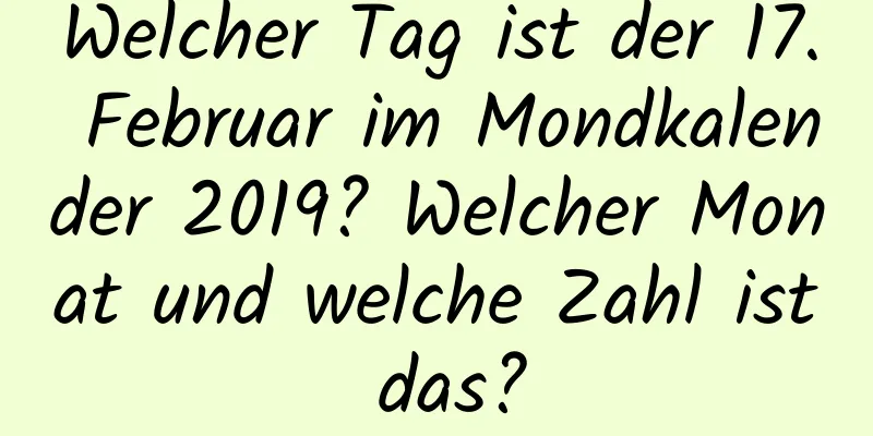 Welcher Tag ist der 17. Februar im Mondkalender 2019? Welcher Monat und welche Zahl ist das?