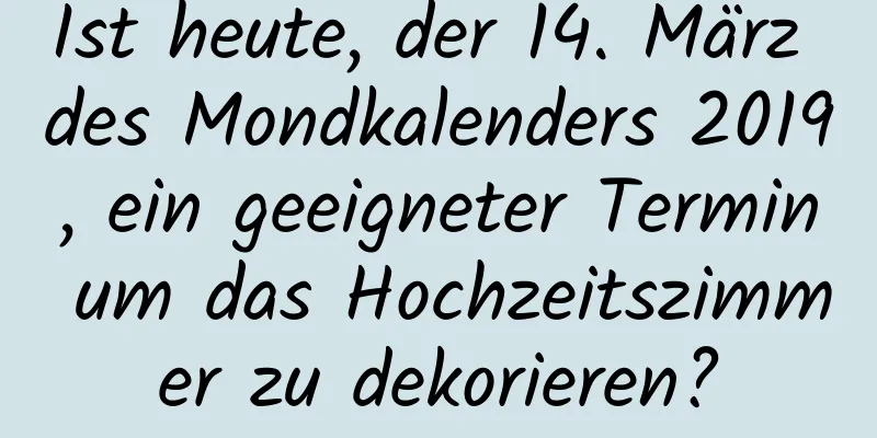 Ist heute, der 14. März des Mondkalenders 2019, ein geeigneter Termin um das Hochzeitszimmer zu dekorieren?