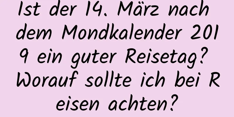 Ist der 14. März nach dem Mondkalender 2019 ein guter Reisetag? Worauf sollte ich bei Reisen achten?