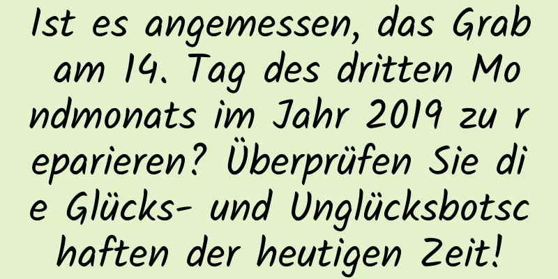 Ist es angemessen, das Grab am 14. Tag des dritten Mondmonats im Jahr 2019 zu reparieren? Überprüfen Sie die Glücks- und Unglücksbotschaften der heutigen Zeit!