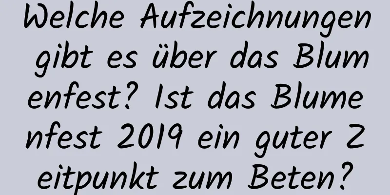 Welche Aufzeichnungen gibt es über das Blumenfest? Ist das Blumenfest 2019 ein guter Zeitpunkt zum Beten?