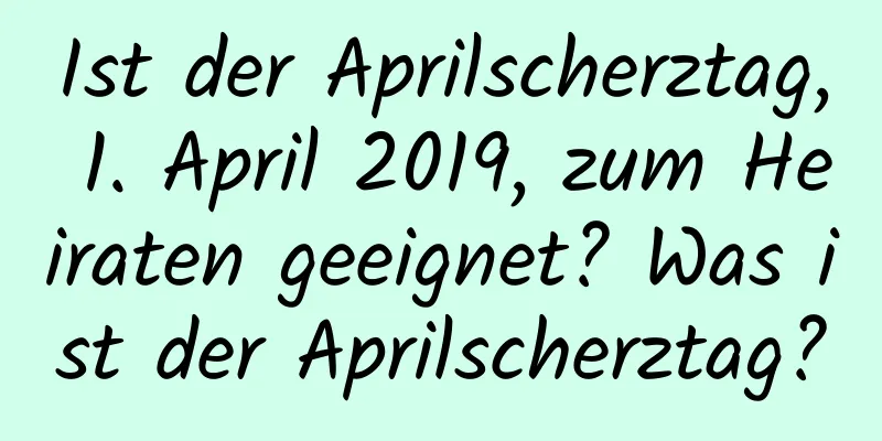 Ist der Aprilscherztag, 1. April 2019, zum Heiraten geeignet? Was ist der Aprilscherztag?