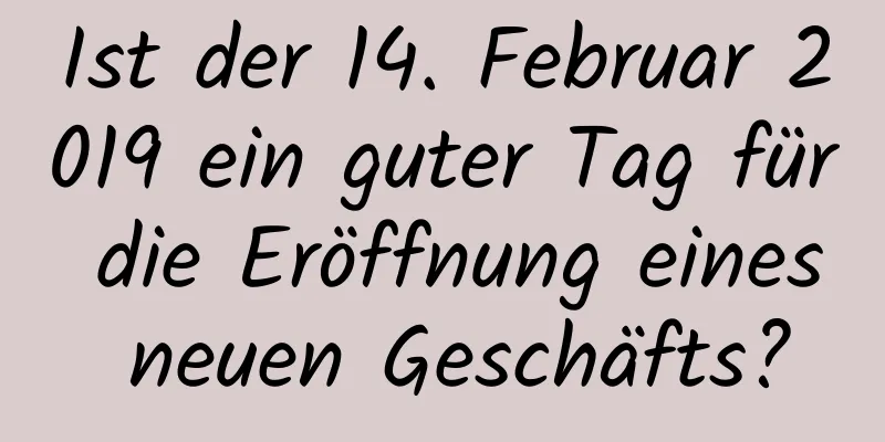 Ist der 14. Februar 2019 ein guter Tag für die Eröffnung eines neuen Geschäfts?