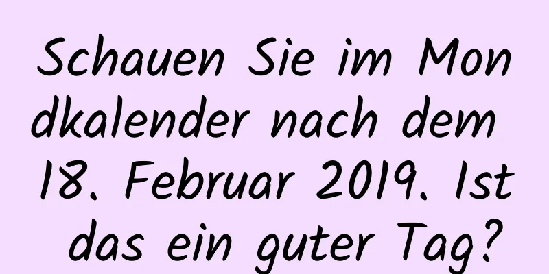 Schauen Sie im Mondkalender nach dem 18. Februar 2019. Ist das ein guter Tag?