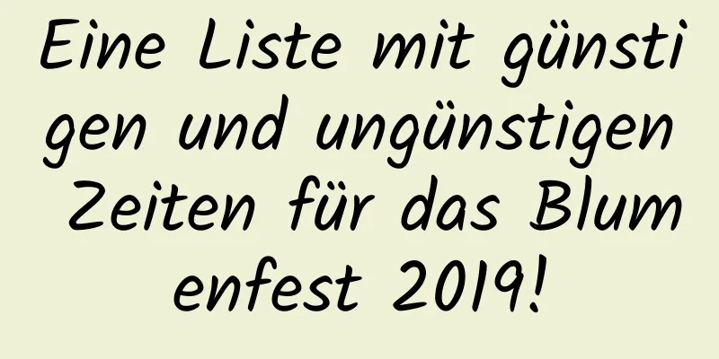 Eine Liste mit günstigen und ungünstigen Zeiten für das Blumenfest 2019!