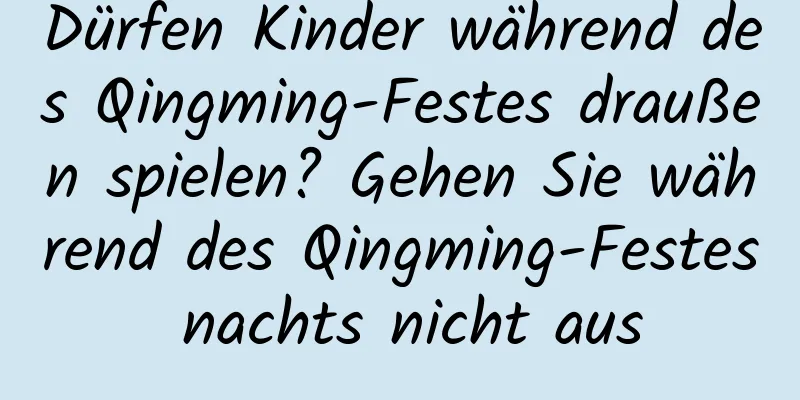 Dürfen Kinder während des Qingming-Festes draußen spielen? Gehen Sie während des Qingming-Festes nachts nicht aus