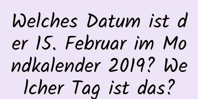 Welches Datum ist der 15. Februar im Mondkalender 2019? Welcher Tag ist das?