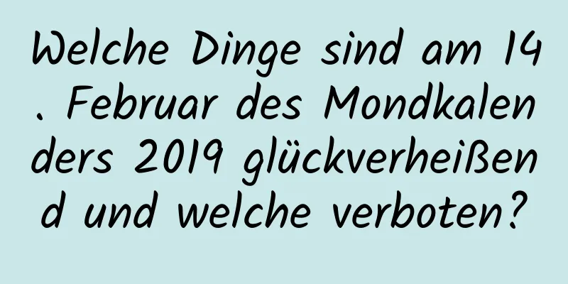 Welche Dinge sind am 14. Februar des Mondkalenders 2019 glückverheißend und welche verboten?