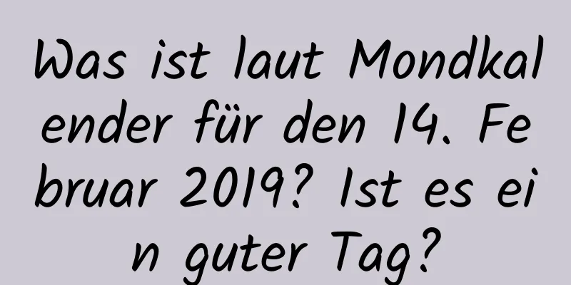 Was ist laut Mondkalender für den 14. Februar 2019? Ist es ein guter Tag?