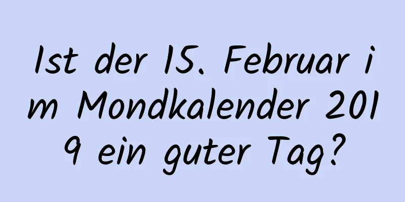 Ist der 15. Februar im Mondkalender 2019 ein guter Tag?