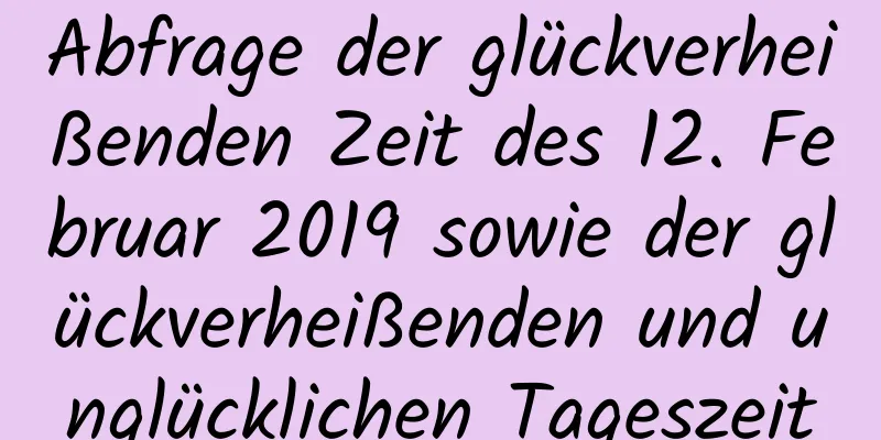 Abfrage der glückverheißenden Zeit des 12. Februar 2019 sowie der glückverheißenden und unglücklichen Tageszeit