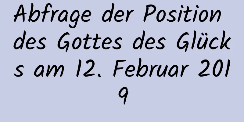 Abfrage der Position des Gottes des Glücks am 12. Februar 2019