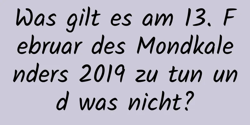 Was gilt es am 13. Februar des Mondkalenders 2019 zu tun und was nicht?