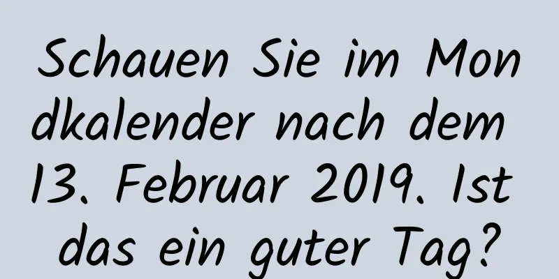 Schauen Sie im Mondkalender nach dem 13. Februar 2019. Ist das ein guter Tag?