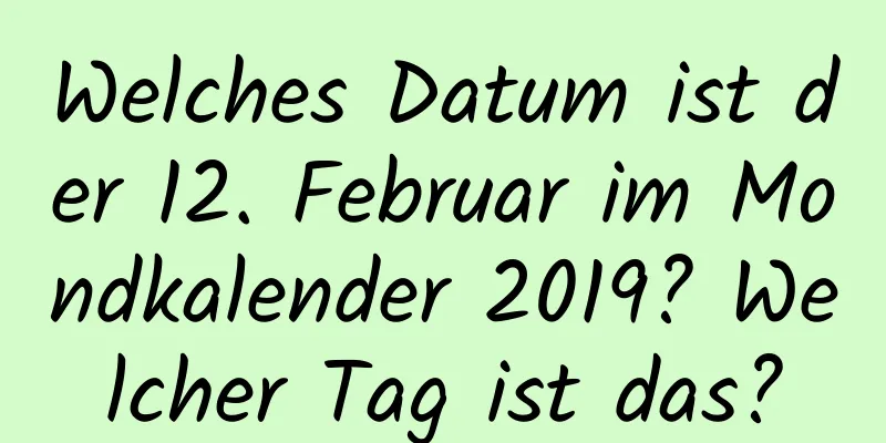 Welches Datum ist der 12. Februar im Mondkalender 2019? Welcher Tag ist das?