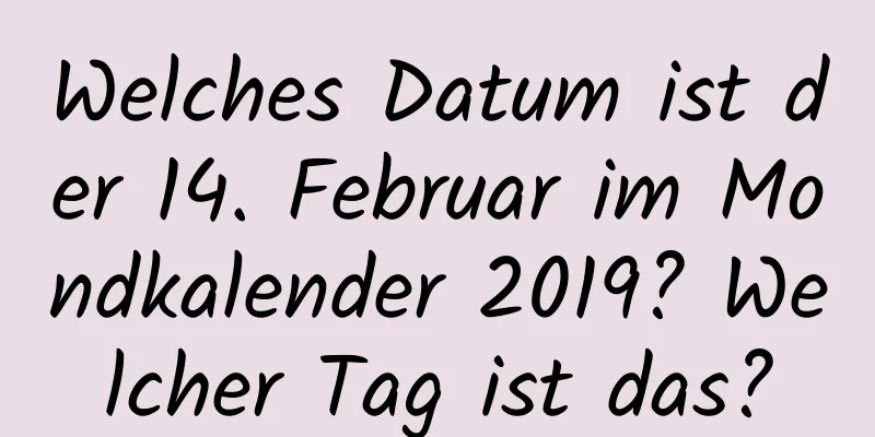 Welches Datum ist der 14. Februar im Mondkalender 2019? Welcher Tag ist das?