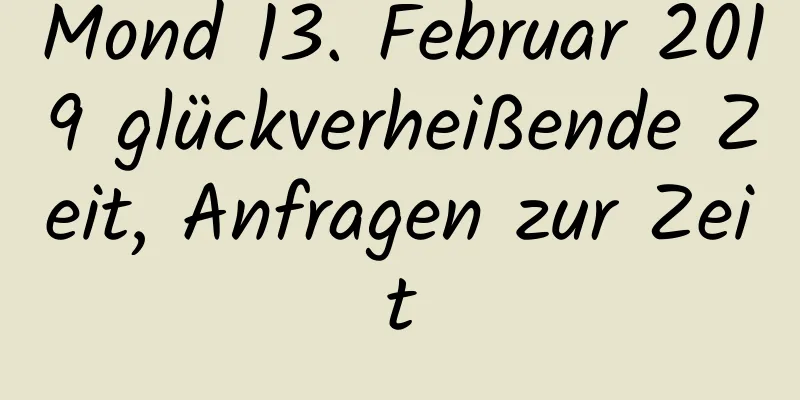 Mond 13. Februar 2019 glückverheißende Zeit, Anfragen zur Zeit