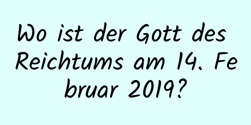 Wo ist der Gott des Reichtums am 14. Februar 2019?