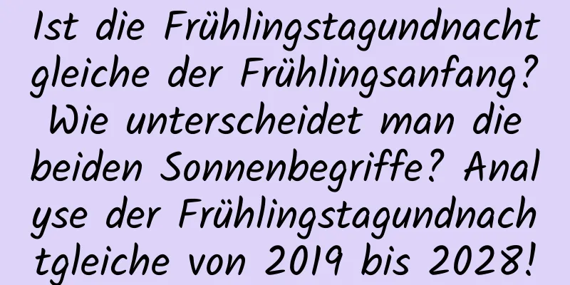 Ist die Frühlingstagundnachtgleiche der Frühlingsanfang? Wie unterscheidet man die beiden Sonnenbegriffe? Analyse der Frühlingstagundnachtgleiche von 2019 bis 2028!