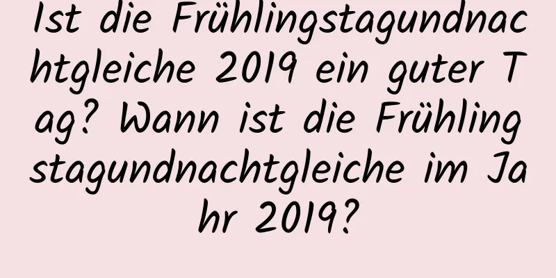 Ist die Frühlingstagundnachtgleiche 2019 ein guter Tag? Wann ist die Frühlingstagundnachtgleiche im Jahr 2019?