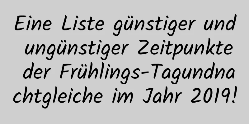 Eine Liste günstiger und ungünstiger Zeitpunkte der Frühlings-Tagundnachtgleiche im Jahr 2019!