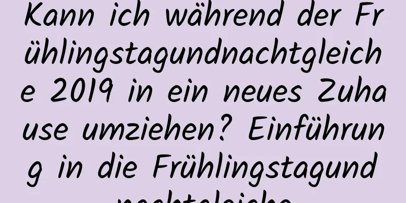 Kann ich während der Frühlingstagundnachtgleiche 2019 in ein neues Zuhause umziehen? Einführung in die Frühlingstagundnachtgleiche