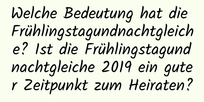 Welche Bedeutung hat die Frühlingstagundnachtgleiche? Ist die Frühlingstagundnachtgleiche 2019 ein guter Zeitpunkt zum Heiraten?