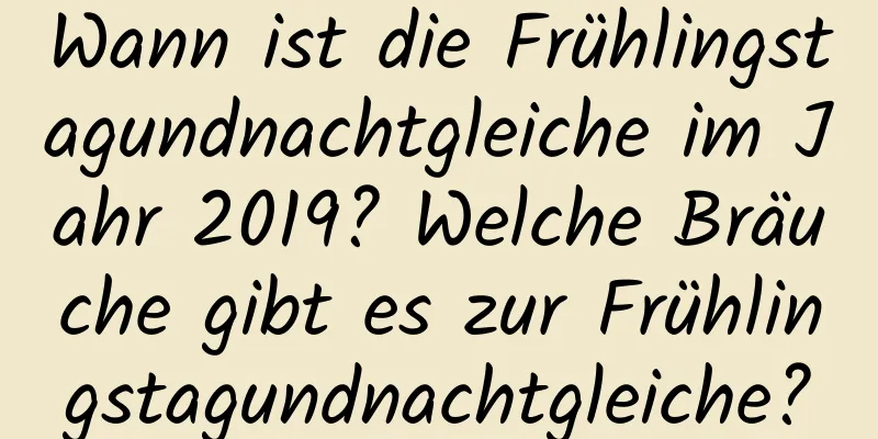 Wann ist die Frühlingstagundnachtgleiche im Jahr 2019? Welche Bräuche gibt es zur Frühlingstagundnachtgleiche?