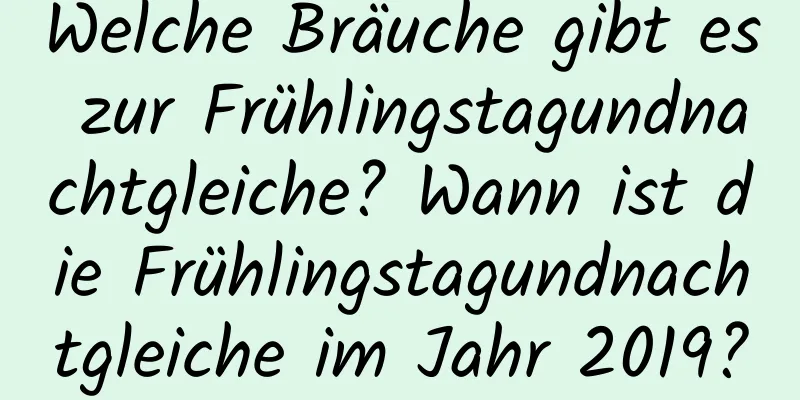 Welche Bräuche gibt es zur Frühlingstagundnachtgleiche? Wann ist die Frühlingstagundnachtgleiche im Jahr 2019?