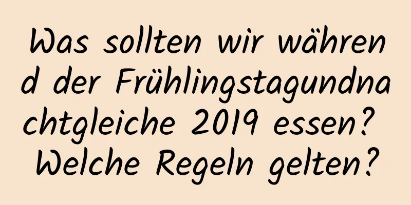 Was sollten wir während der Frühlingstagundnachtgleiche 2019 essen? Welche Regeln gelten?