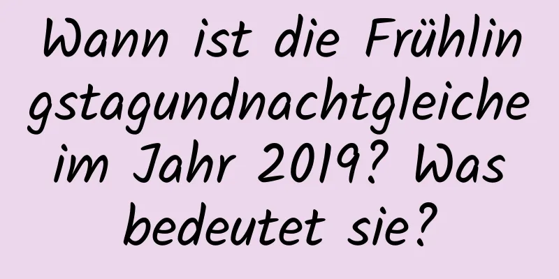 Wann ist die Frühlingstagundnachtgleiche im Jahr 2019? Was bedeutet sie?