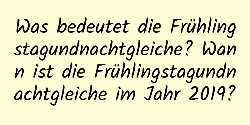 Was bedeutet die Frühlingstagundnachtgleiche? Wann ist die Frühlingstagundnachtgleiche im Jahr 2019?