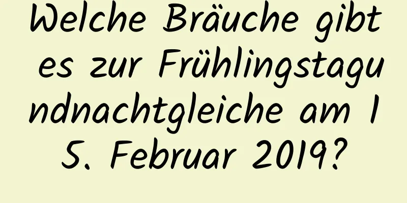 Welche Bräuche gibt es zur Frühlingstagundnachtgleiche am 15. Februar 2019?