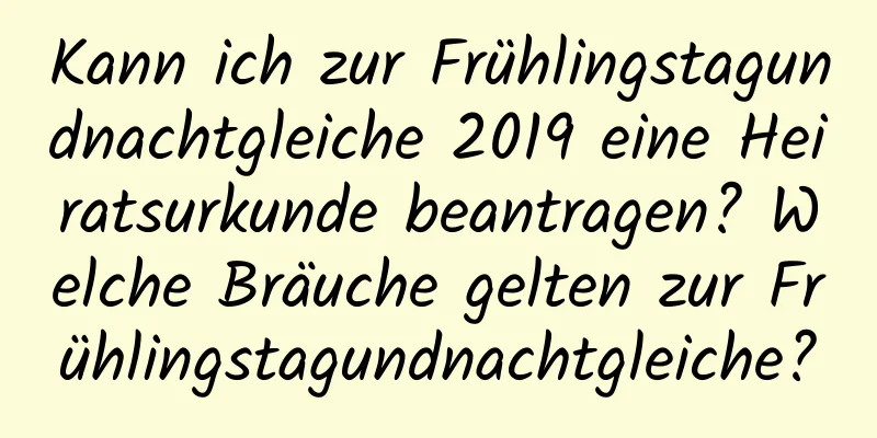 Kann ich zur Frühlingstagundnachtgleiche 2019 eine Heiratsurkunde beantragen? Welche Bräuche gelten zur Frühlingstagundnachtgleiche?