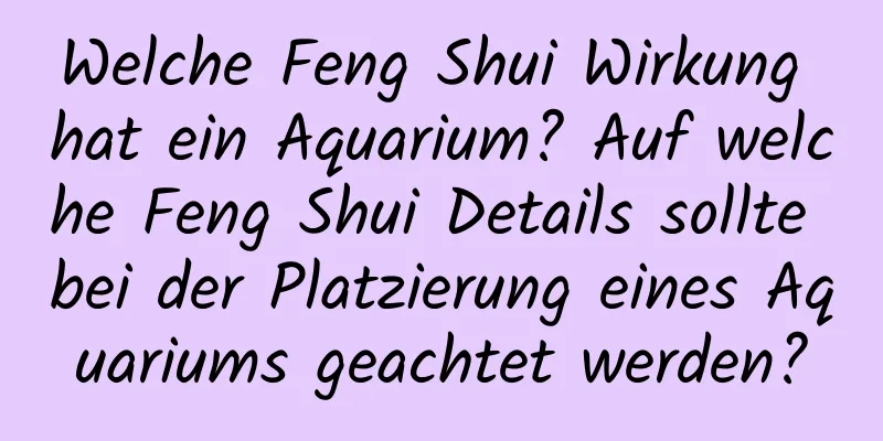 Welche Feng Shui Wirkung hat ein Aquarium? Auf welche Feng Shui Details sollte bei der Platzierung eines Aquariums geachtet werden?