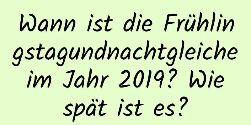 Wann ist die Frühlingstagundnachtgleiche im Jahr 2019? Wie spät ist es?