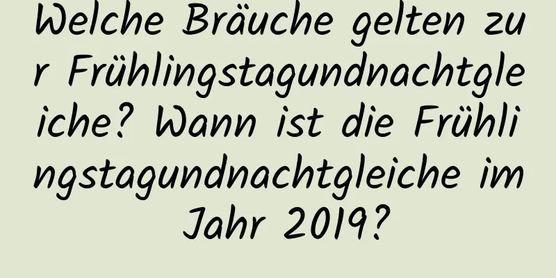 Welche Bräuche gelten zur Frühlingstagundnachtgleiche? Wann ist die Frühlingstagundnachtgleiche im Jahr 2019?