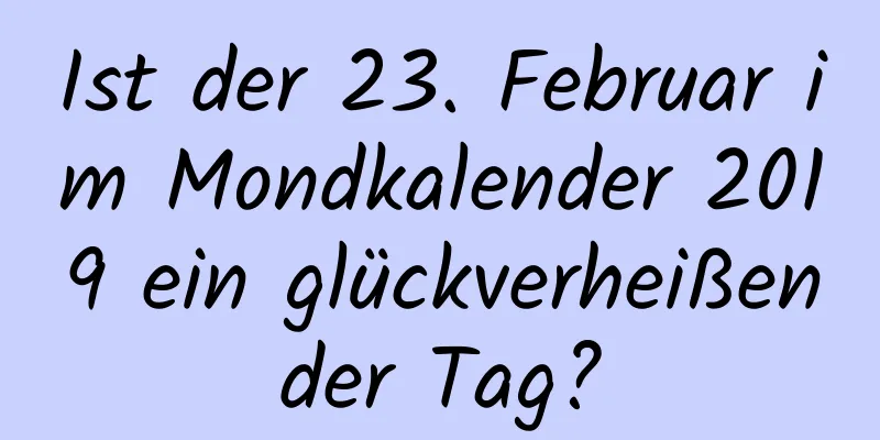 Ist der 23. Februar im Mondkalender 2019 ein glückverheißender Tag?