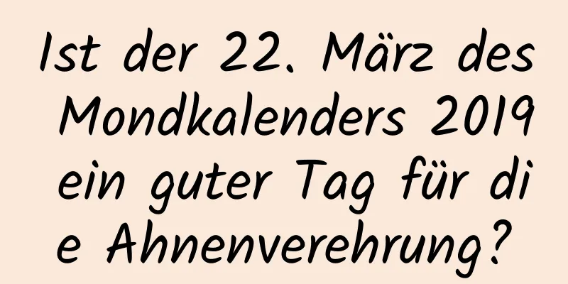 Ist der 22. März des Mondkalenders 2019 ein guter Tag für die Ahnenverehrung?