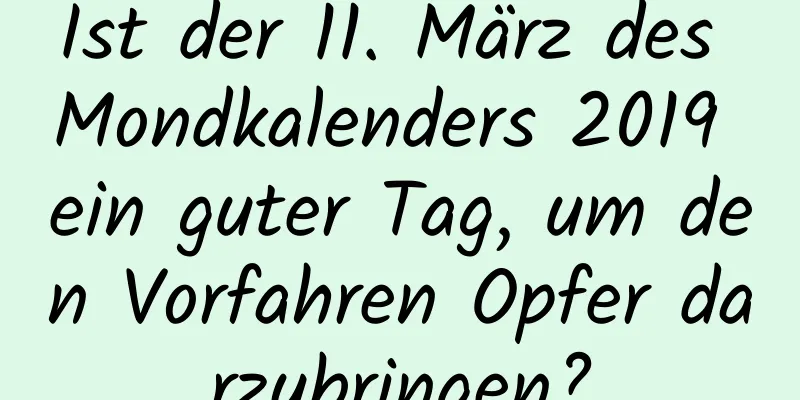 Ist der 11. März des Mondkalenders 2019 ein guter Tag, um den Vorfahren Opfer darzubringen?