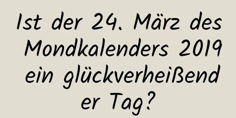 Ist der 24. März des Mondkalenders 2019 ein glückverheißender Tag?