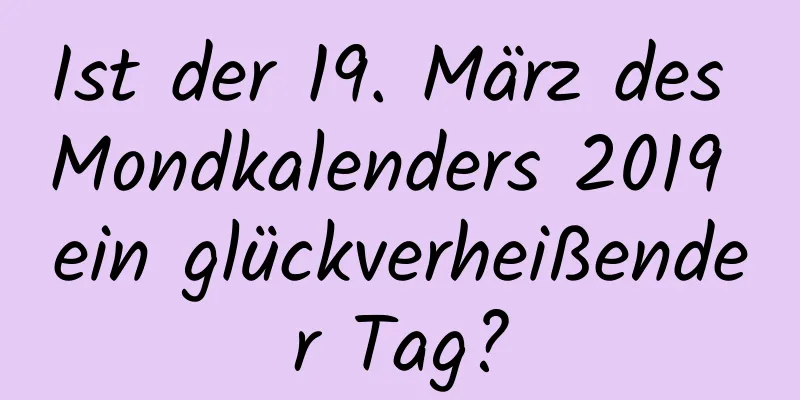 Ist der 19. März des Mondkalenders 2019 ein glückverheißender Tag?