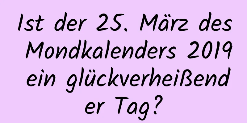 Ist der 25. März des Mondkalenders 2019 ein glückverheißender Tag?